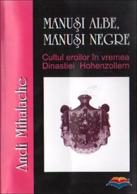 mihalache_andi-manusi_albe_manusi_negre_cultul_eroilor_in_vremea_dinastiei_hohenzollern